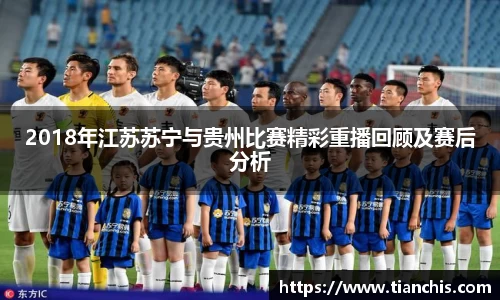 2018年江苏苏宁与贵州比赛精彩重播回顾及赛后分析