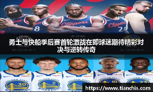 勇士与快船季后赛首轮激战在即球迷期待精彩对决与逆转传奇